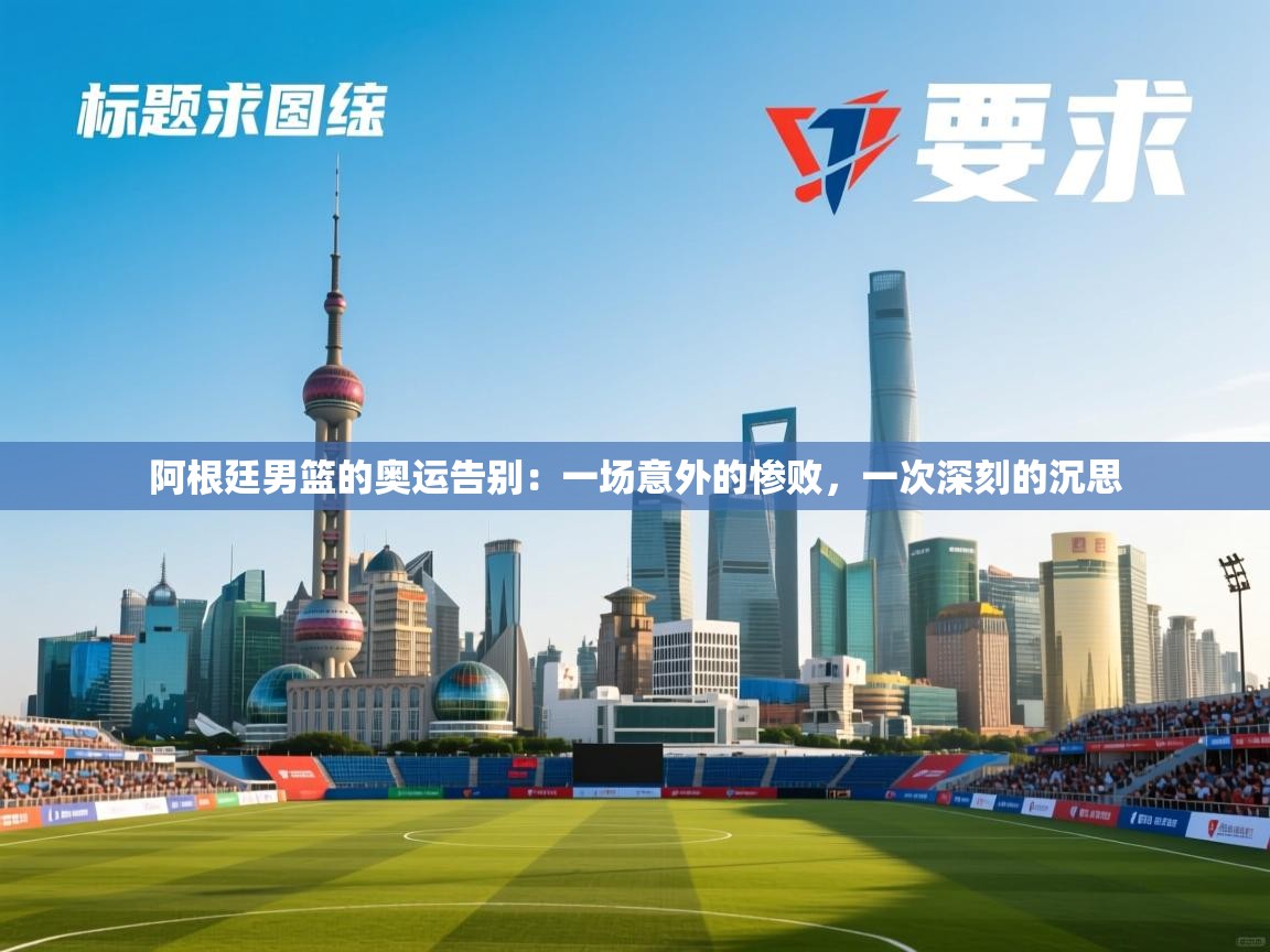 阿根廷男篮的奥运告别:一场意外的惨败,一次深刻的沉思 第2张