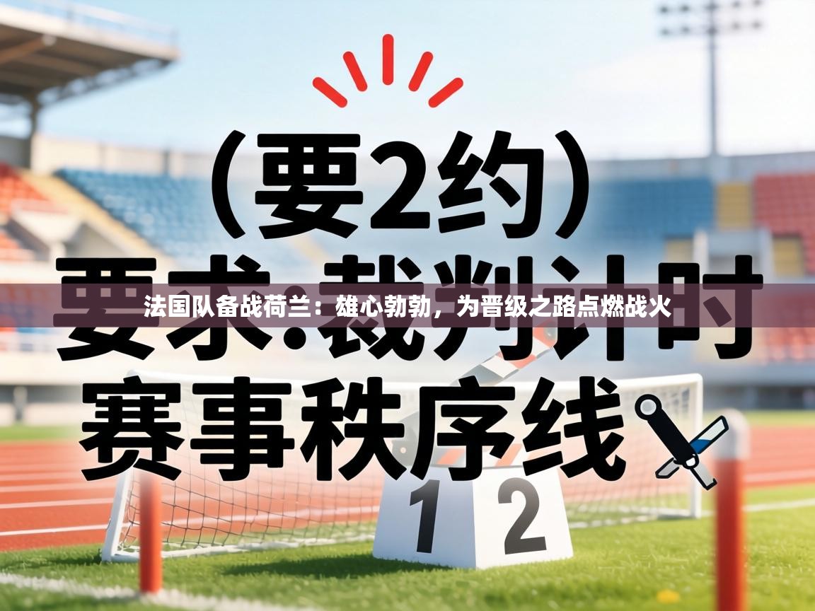 法国队备战荷兰：雄心勃勃，为晋级之路点燃战火  第2张