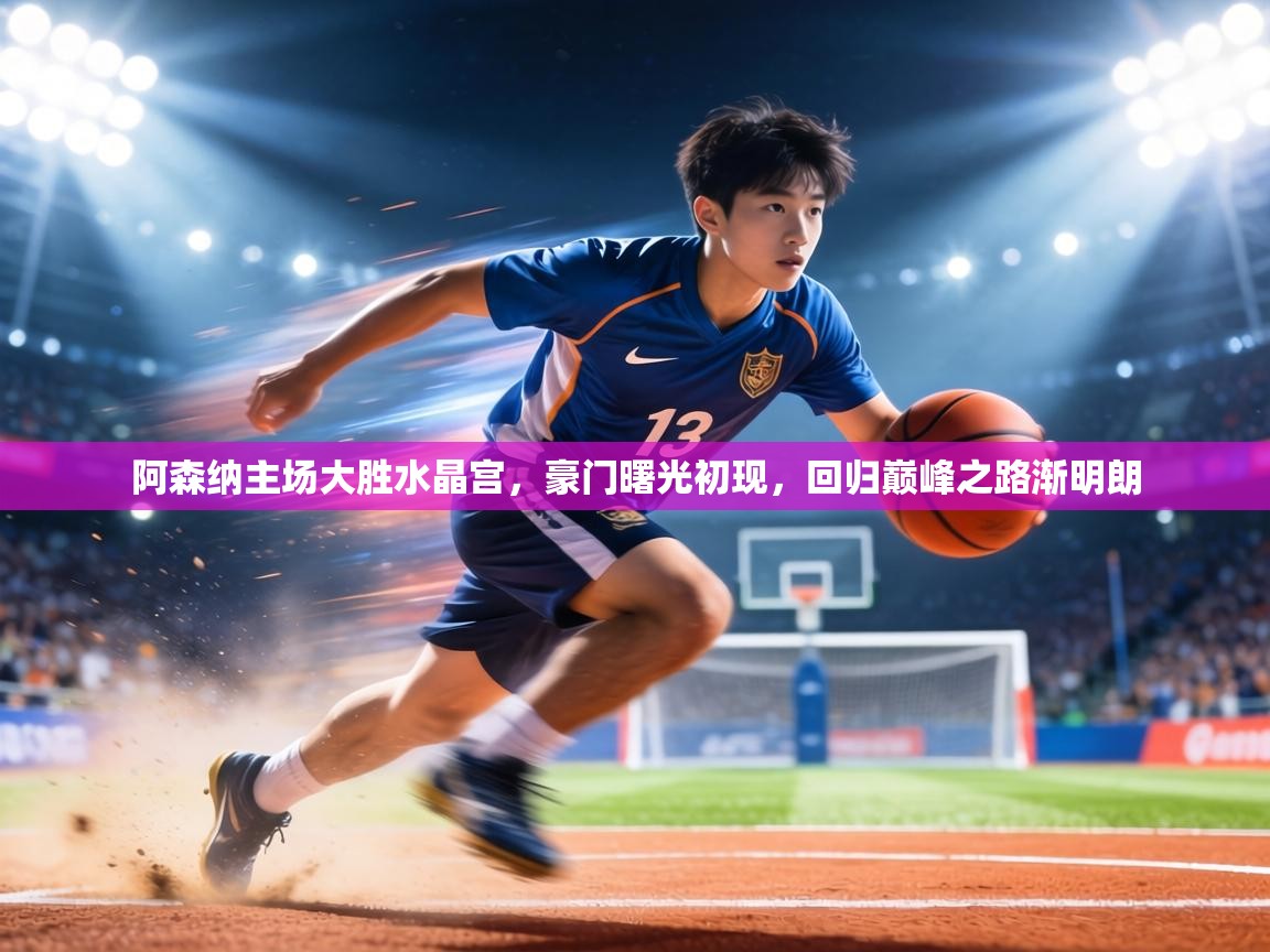 阿森纳主场大胜水晶宫,豪门曙光初现,回归巅峰之路渐明朗 第2张